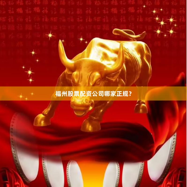 福州股票配资公司哪家正规？