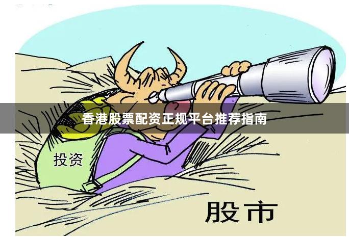 香港股票配资正规平台推荐指南