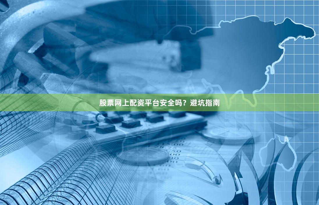 股票网上配资平台安全吗？避坑指南