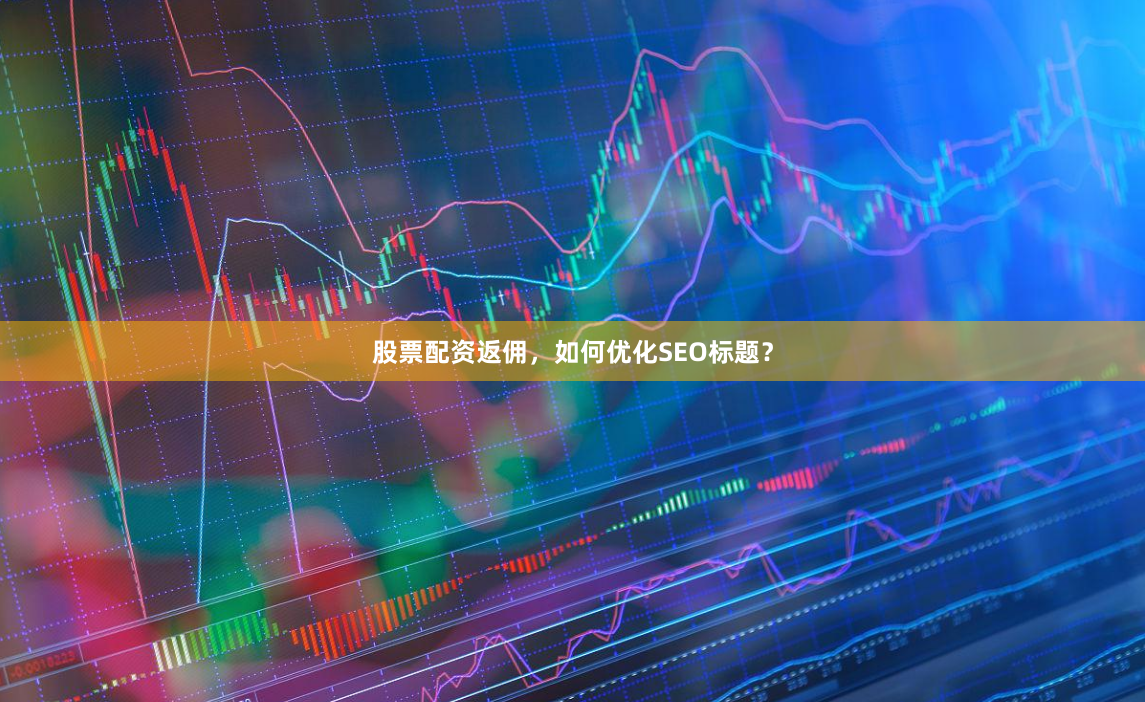 股票配资返佣，如何优化SEO标题？