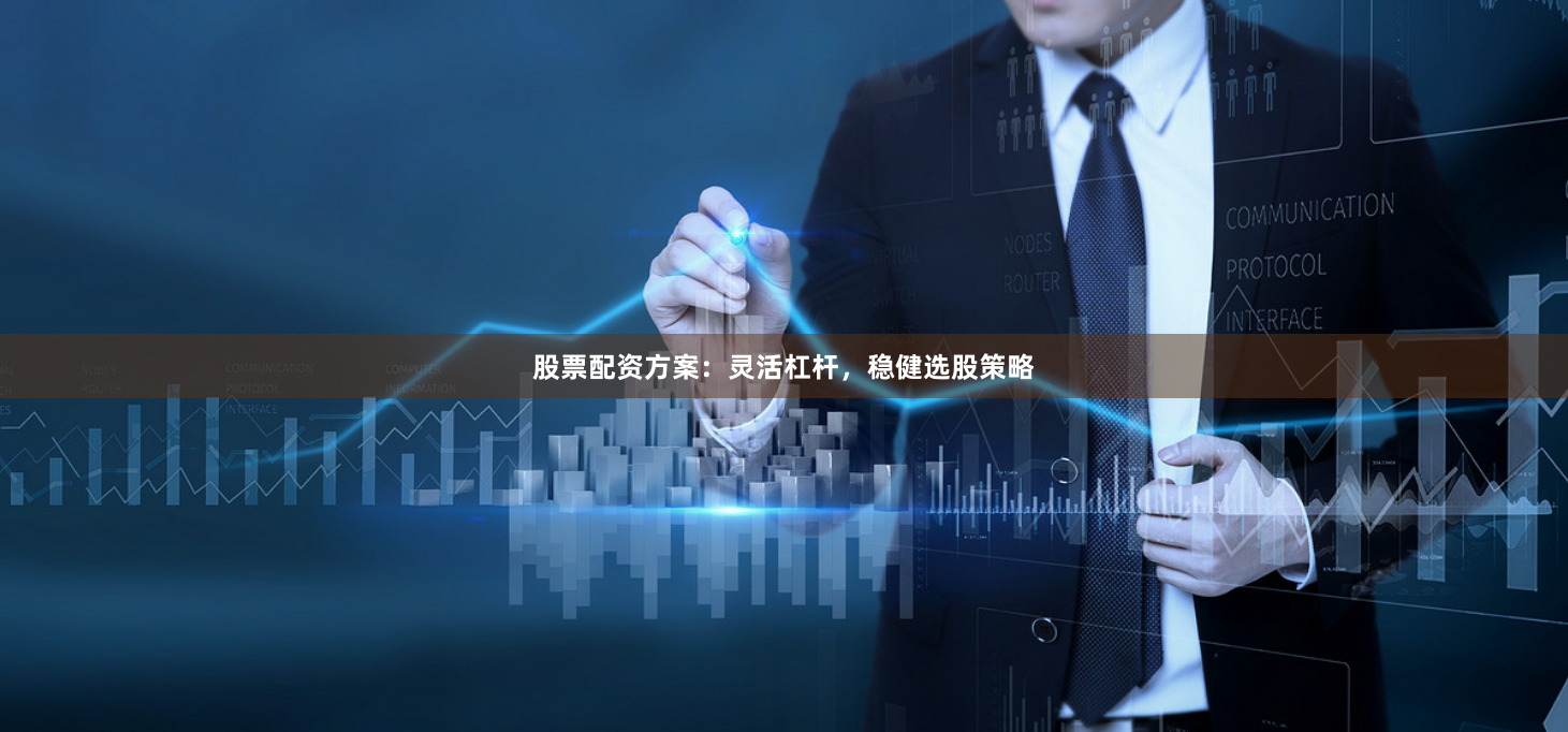 股票配资方案:灵活杠杆,稳健选股策略