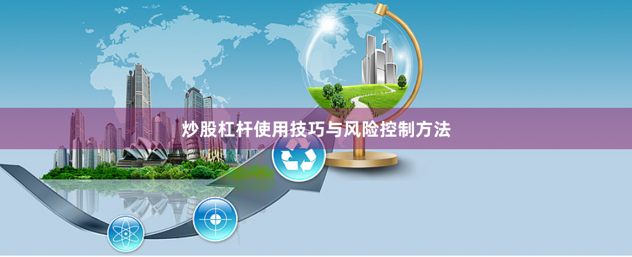 炒股杠杆使用技巧与风险控制方法
