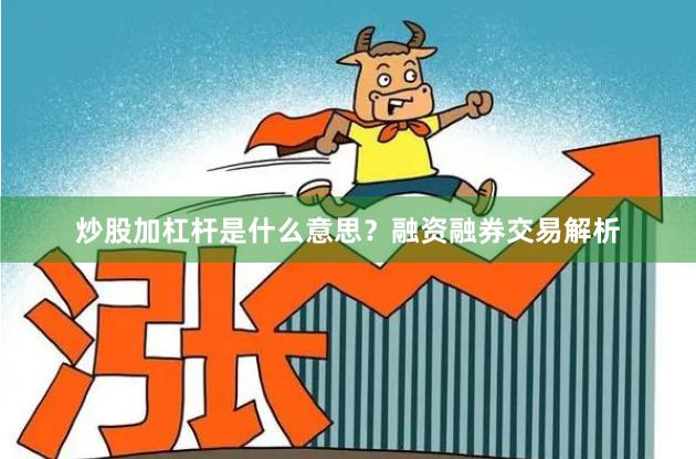 炒股加杠杆是什么意思?融资融券交易解析