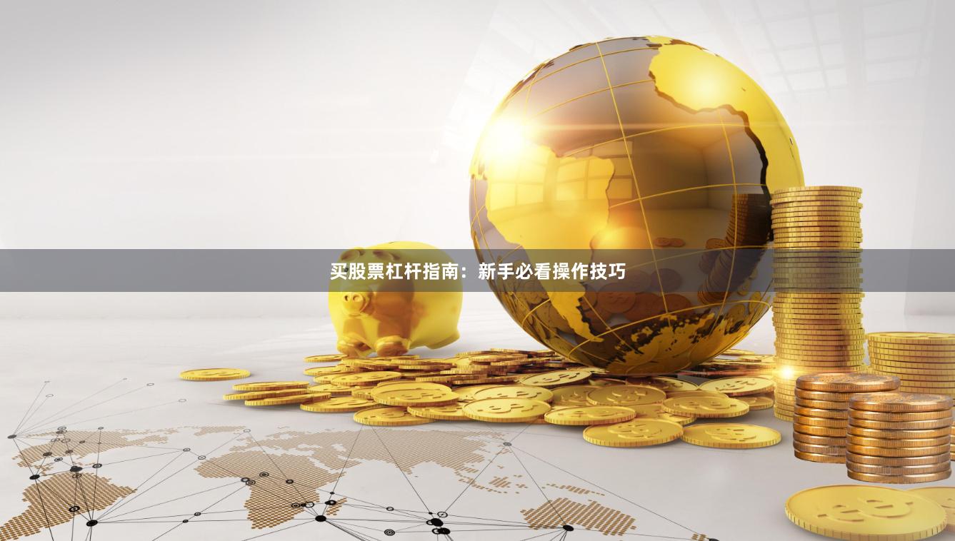买股票杠杆指南:新手必看操作技巧