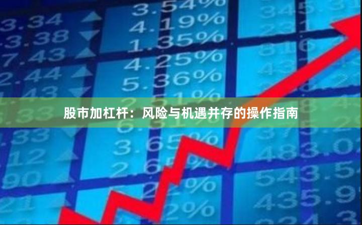 股市加杠杆:风险与机遇并存的操作指南