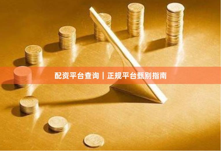 配资平台查询｜正规平台甄别指南