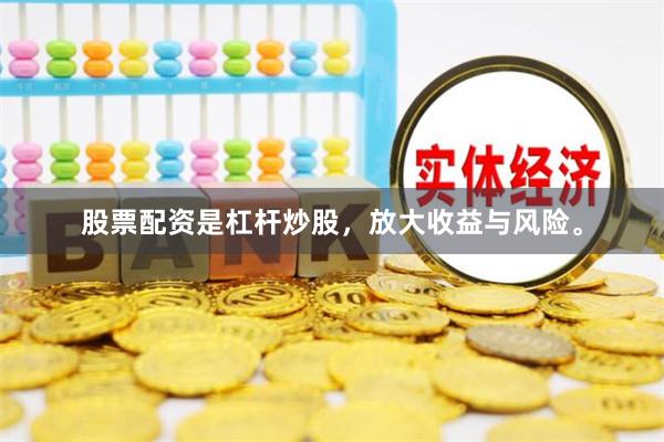 股票配资是杠杆炒股,放大收益与风险。