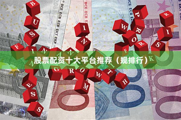 股票配资十大平台推荐（规排行）
