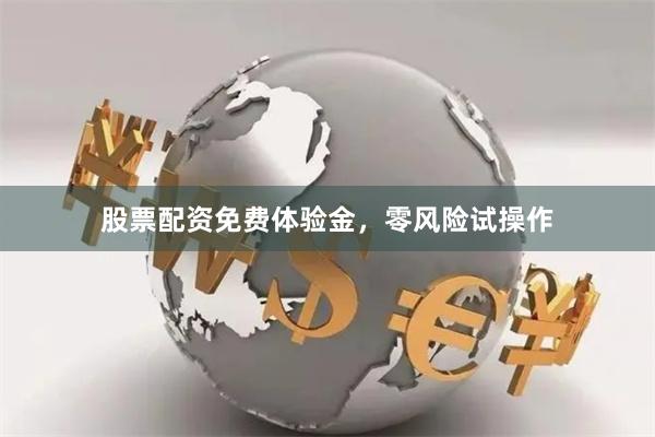 股票配资免费体验金，零风险试操作