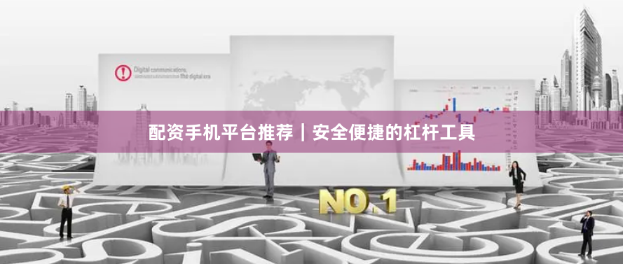 配资手机平台推荐｜安全便捷的杠杆工具
