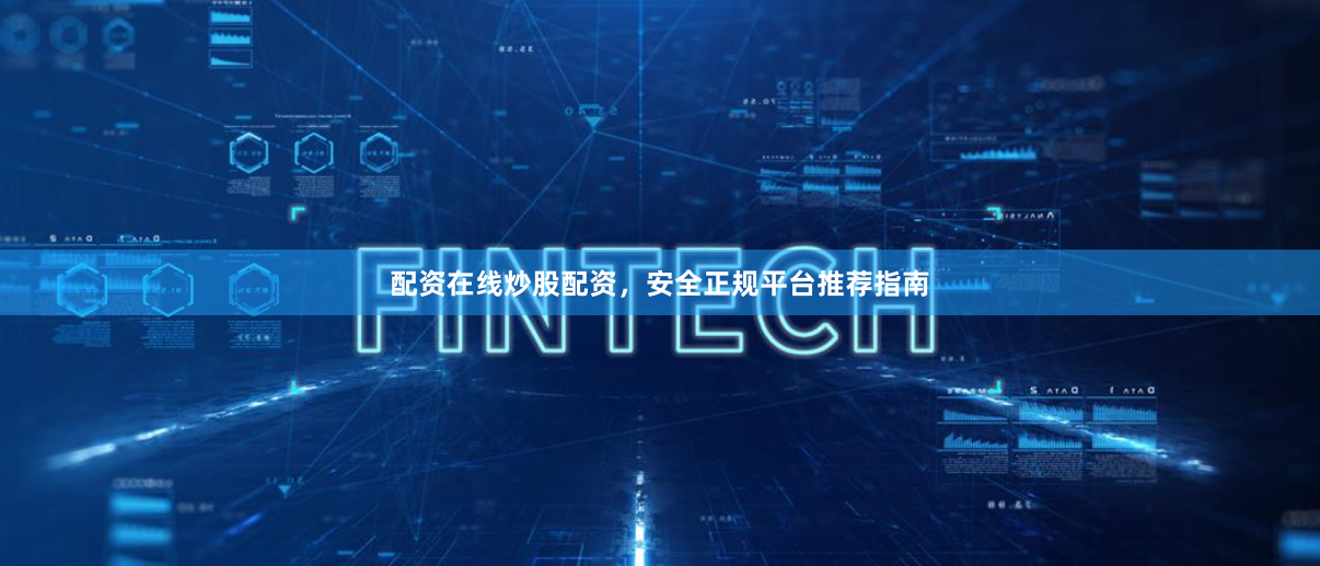 配资在线炒股配资，安全正规平台推荐指南