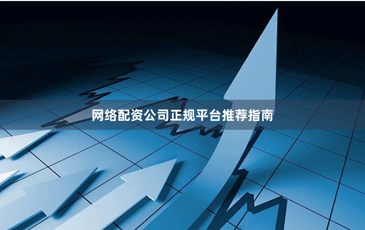 网络配资公司正规平台推荐指南