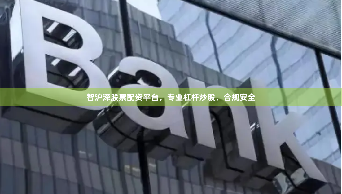 智沪深股票配资平台，专业杠杆炒股，合规安全