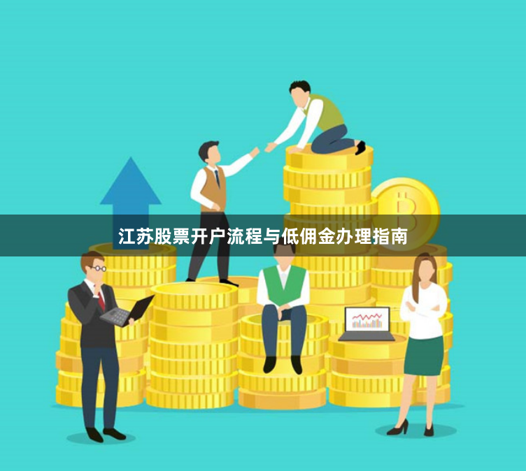 江苏股票开户流程与低佣金办理指南