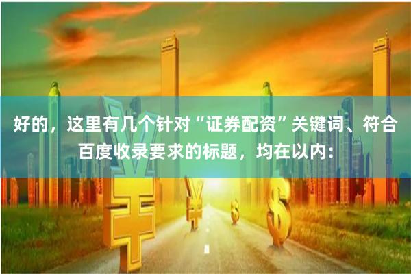 好的，这里有几个针对“证券配资”关键词、符合百度收录要求的标题，均在以内：