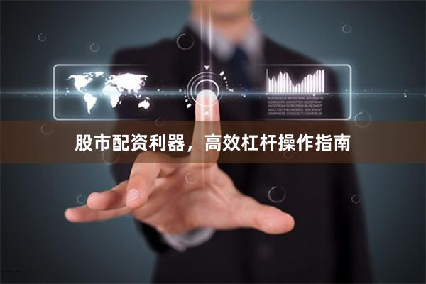股市配资利器，高效杠杆操作指南